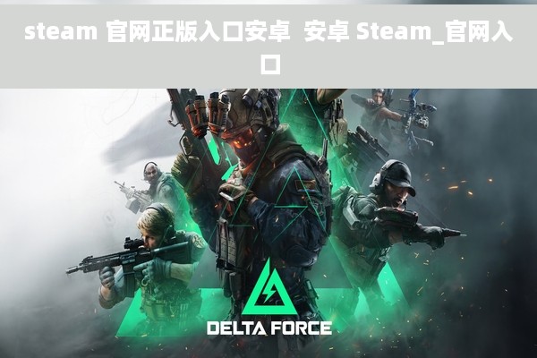 steam 官网正版入口安卓  安卓 Steam_官网入口