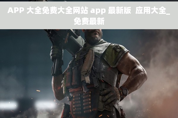 APP 大全免费大全网站 app 最新版  应用大全_免费最新