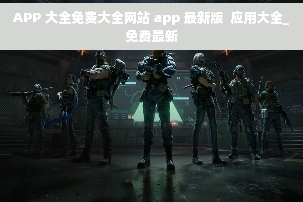 APP 大全免费大全网站 app 最新版  应用大全_免费最新