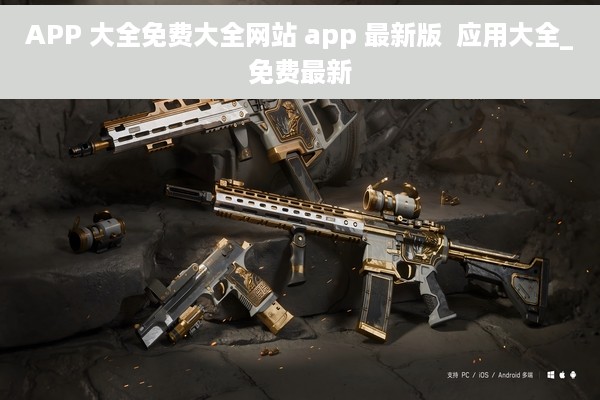 APP 大全免费大全网站 app 最新版  应用大全_免费最新