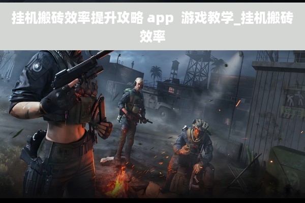 挂机搬砖效率提升攻略 app  游戏教学_挂机搬砖效率