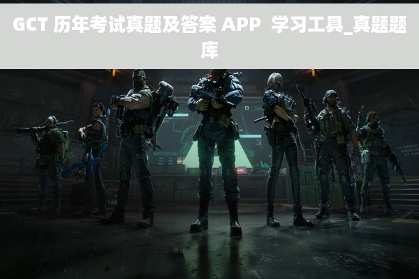 GCT 历年考试真题及答案 APP  学习工具_真题题库