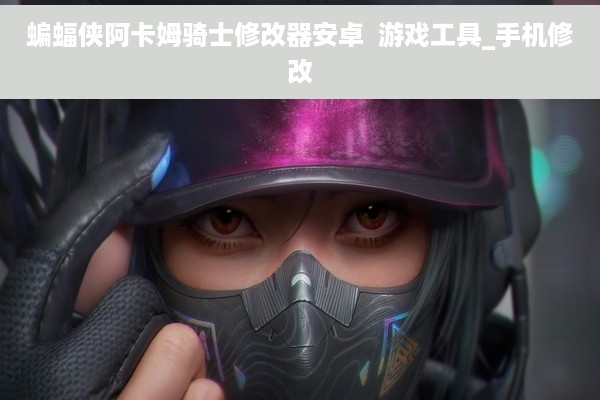 蝙蝠侠阿卡姆骑士修改器安卓  游戏工具_手机修改