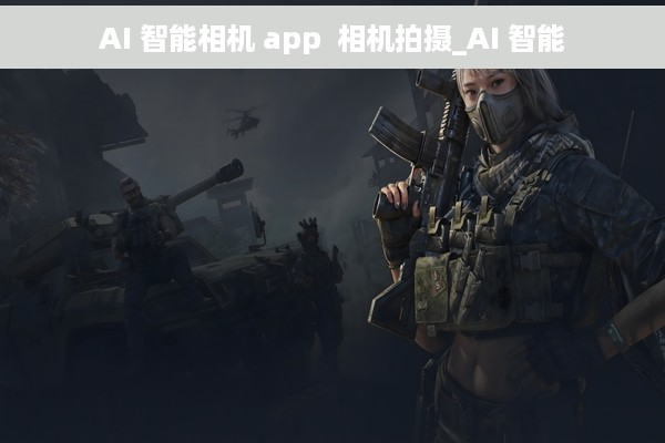 AI 智能相机 app  相机拍摄_AI 智能