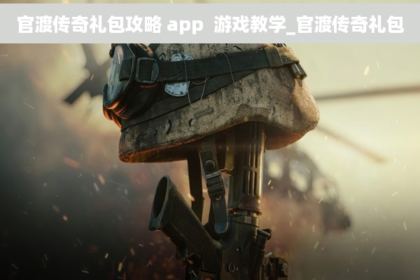 官渡传奇礼包攻略 app  游戏教学_官渡传奇礼包