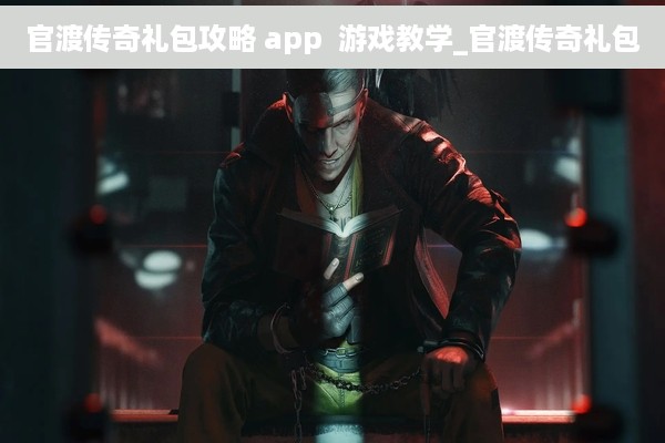 官渡传奇礼包攻略 app  游戏教学_官渡传奇礼包