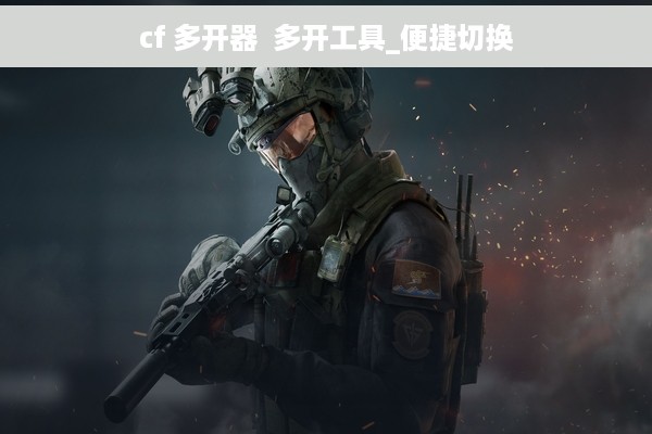 cf 多开器  多开工具_便捷切换