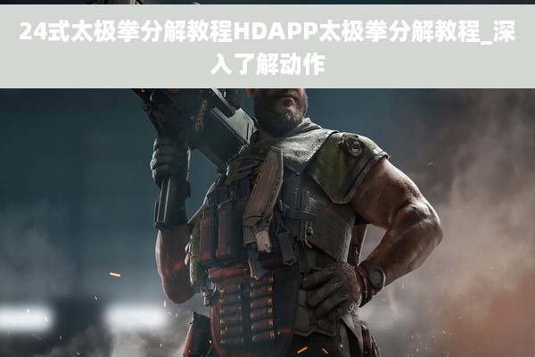 24式太极拳分解教程HDAPP太极拳分解教程_深入了解动作