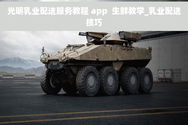 光明乳业配送服务教程 app  生鲜教学_乳业配送技巧