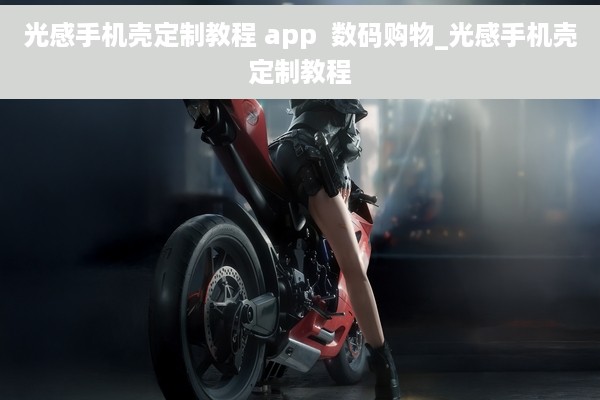 光感手机壳定制教程 app  数码购物_光感手机壳定制教程