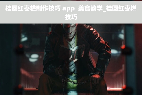 桂圆红枣糕制作技巧 app  美食教学_桂圆红枣糕技巧
