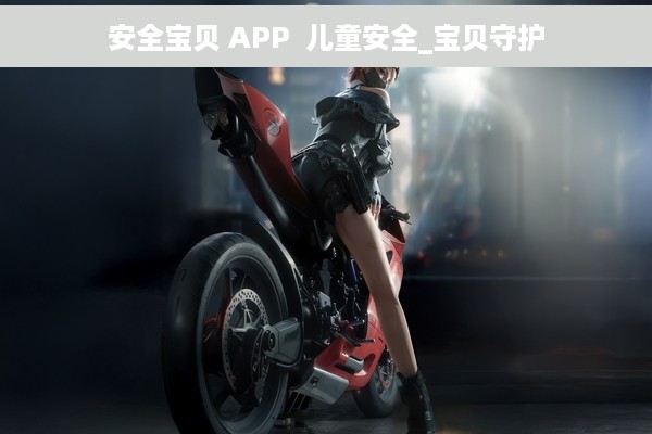 安全宝贝 APP  儿童安全_宝贝守护