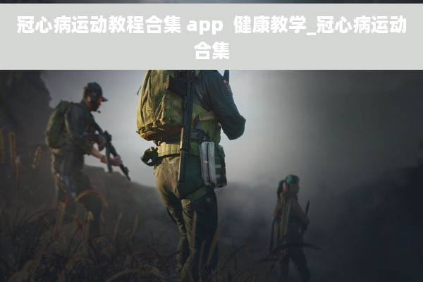 冠心病运动教程合集 app  健康教学_冠心病运动合集