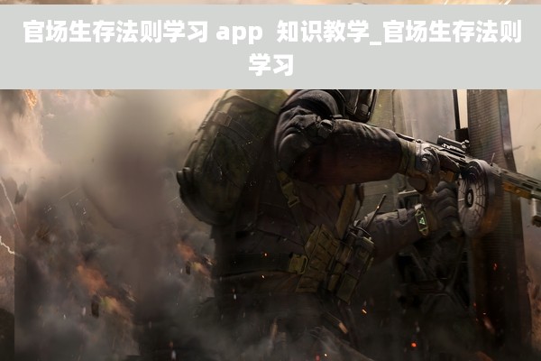 官场生存法则学习 app  知识教学_官场生存法则学习