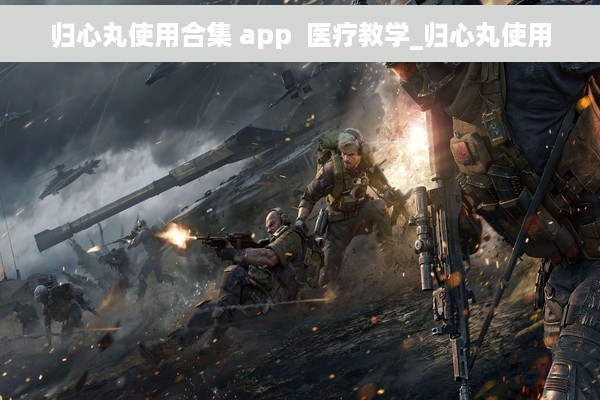 归心丸使用合集 app  医疗教学_归心丸使用