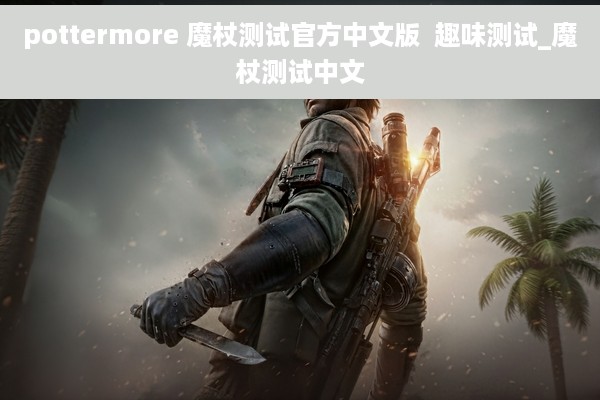 pottermore 魔杖测试官方中文版  趣味测试_魔杖测试中文