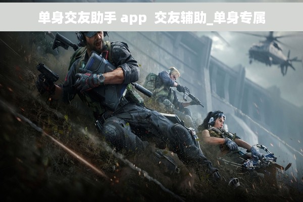 单身交友助手 app  交友辅助_单身专属