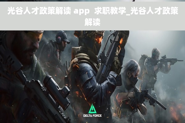 光谷人才政策解读 app  求职教学_光谷人才政策解读