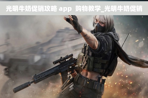 光明牛奶促销攻略 app  购物教学_光明牛奶促销