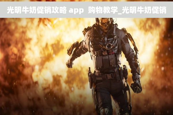 光明牛奶促销攻略 app  购物教学_光明牛奶促销