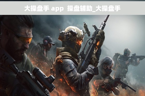 大操盘手 app  操盘辅助_大操盘手