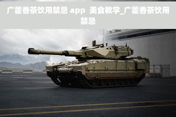 广藿香茶饮用禁忌 app  美食教学_广藿香茶饮用禁忌