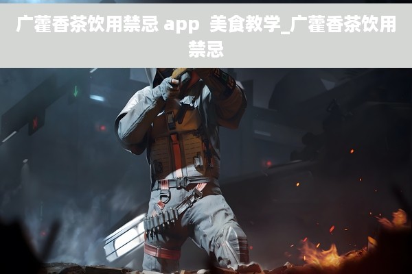 广藿香茶饮用禁忌 app  美食教学_广藿香茶饮用禁忌