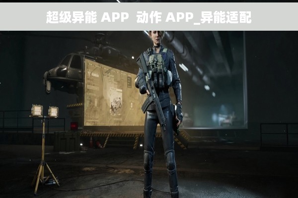 超级异能 APP  动作 APP_异能适配