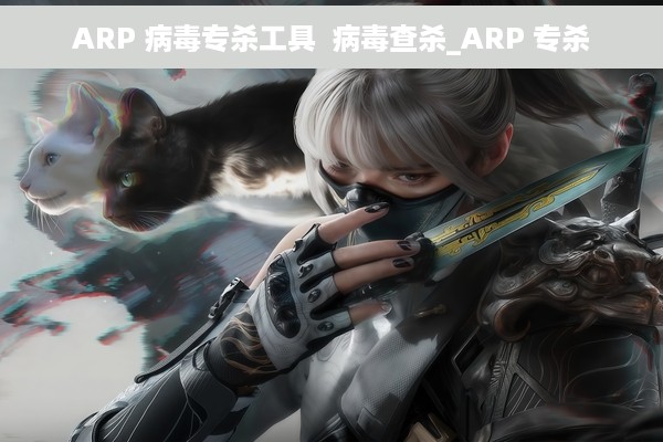 ARP 病毒专杀工具  病毒查杀_ARP 专杀