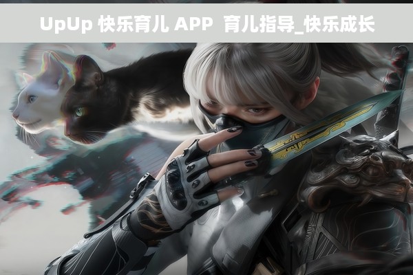 UpUp 快乐育儿 APP  育儿指导_快乐成长