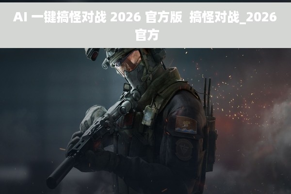 AI 一键搞怪对战 2026 官方版  搞怪对战_2026 官方