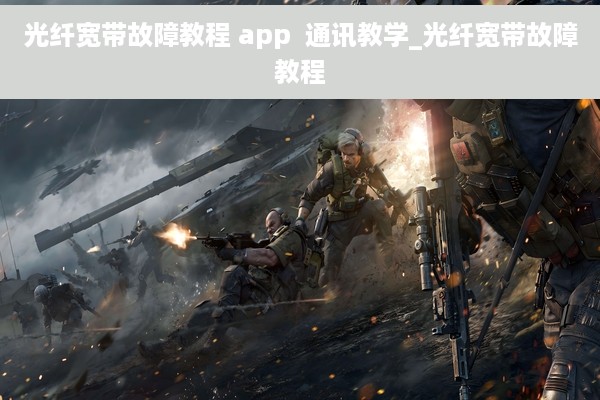 光纤宽带故障教程 app  通讯教学_光纤宽带故障教程