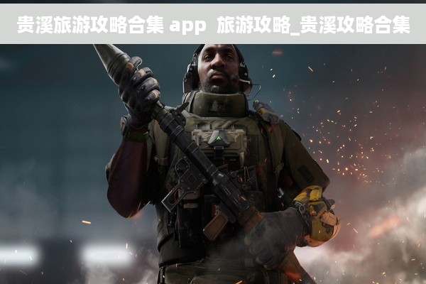 贵溪旅游攻略合集 app  旅游攻略_贵溪攻略合集