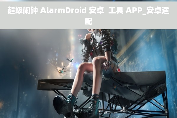 超级闹钟 AlarmDroid 安卓  工具 APP_安卓适配