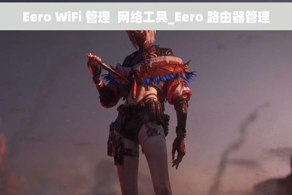 Eero WiFi 管理  网络工具_Eero 路由器管理