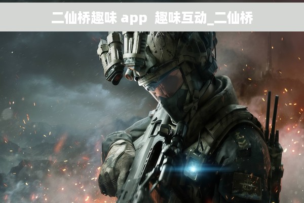 二仙桥趣味 app  趣味互动_二仙桥