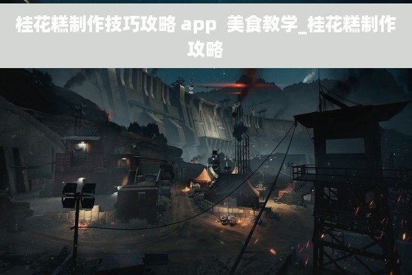 桂花糕制作技巧攻略 app  美食教学_桂花糕制作攻略