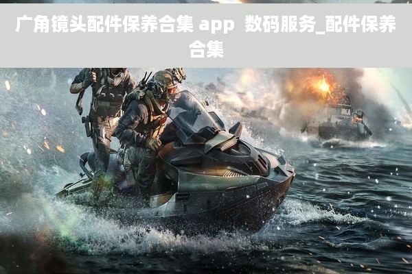 广角镜头配件保养合集 app  数码服务_配件保养合集