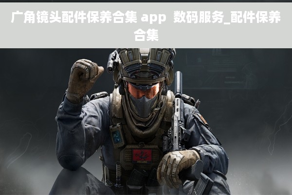 广角镜头配件保养合集 app  数码服务_配件保养合集