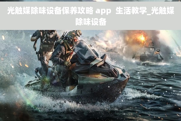 光触媒除味设备保养攻略 app  生活教学_光触媒除味设备