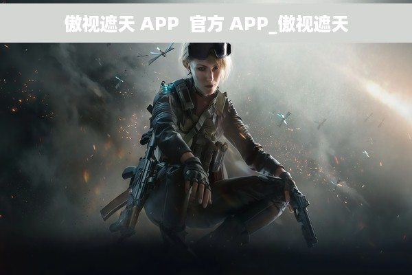 傲视遮天 APP  官方 APP_傲视遮天