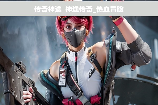 传奇神途  神途传奇_热血冒险