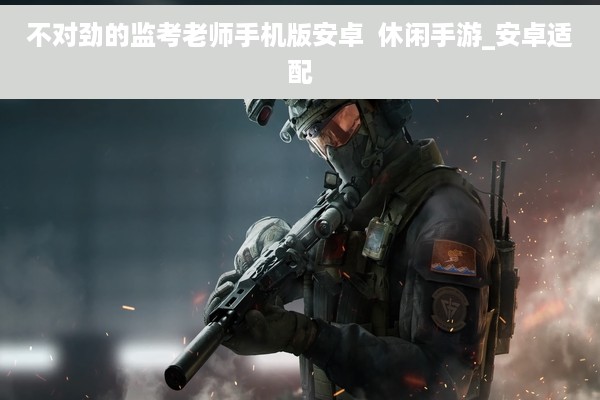 不对劲的监考老师手机版安卓  休闲手游_安卓适配