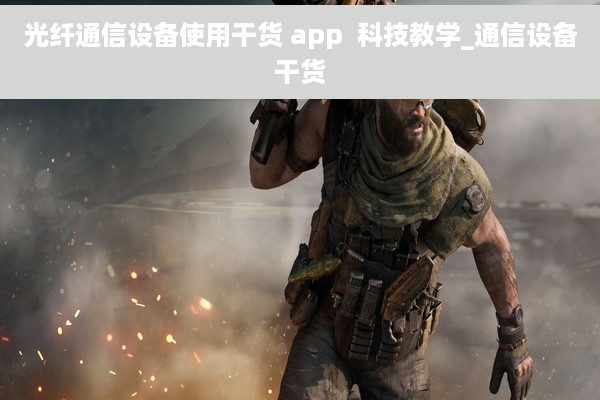 光纤通信设备使用干货 app  科技教学_通信设备干货