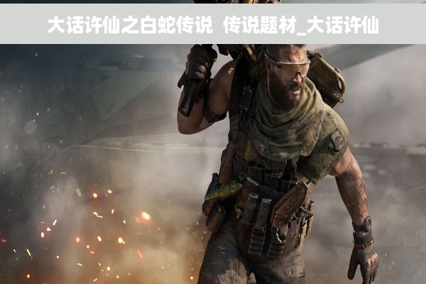 大话许仙之白蛇传说  传说题材_大话许仙