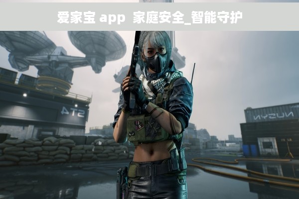 爱家宝 app  家庭安全_智能守护