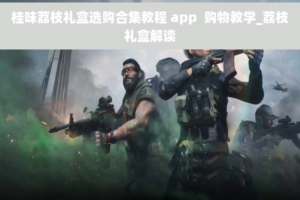 桂味荔枝礼盒选购合集教程 app  购物教学_荔枝礼盒解读
