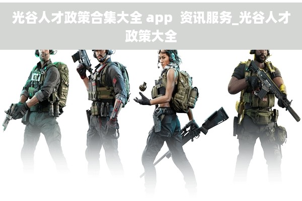 光谷人才政策合集大全 app  资讯服务_光谷人才政策大全