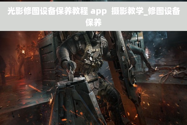 光影修图设备保养教程 app  摄影教学_修图设备保养