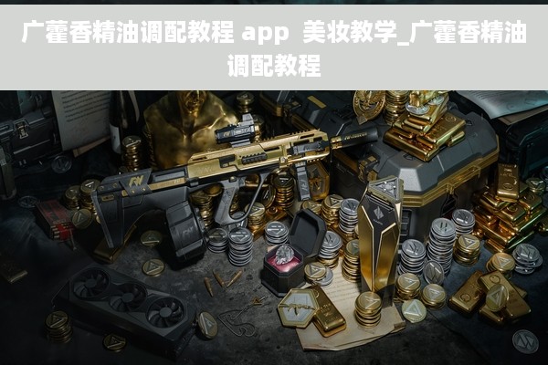 广藿香精油调配教程 app  美妆教学_广藿香精油调配教程